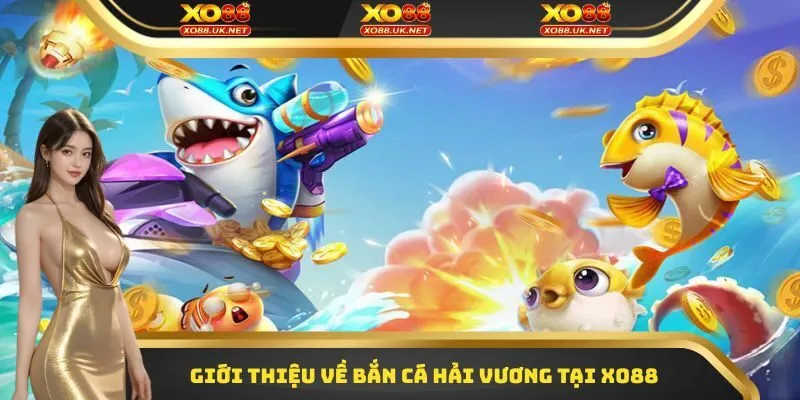 Giới thiệu về bắn cá Hải Vương tại XO88