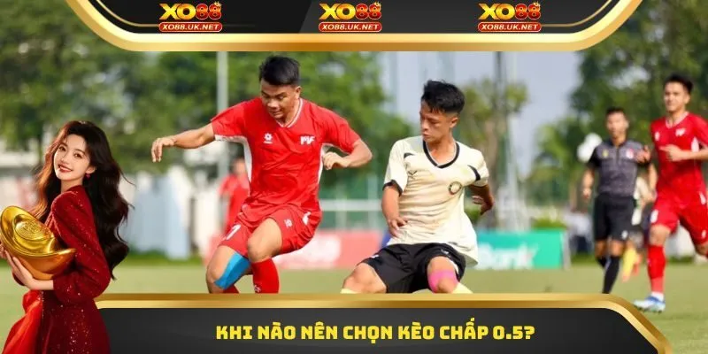 Khi nào nên chọn kèo chấp 0.5?