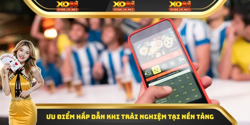 Ưu điểm hấp dẫn khi trải nghiệm tại nền tảng XO88
